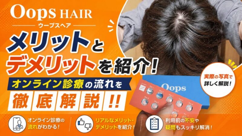Oops HAIR（ウープスヘア）のメリットとデメリットを紹介！オンライン診療の流れを徹底解説！！ 